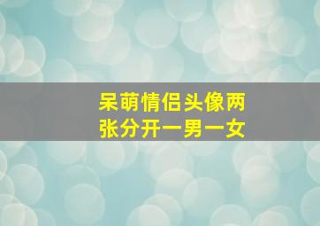 呆萌情侣头像两张分开一男一女