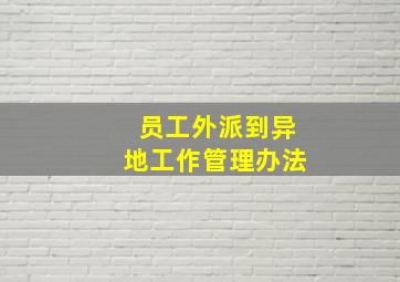 员工外派到异地工作管理办法