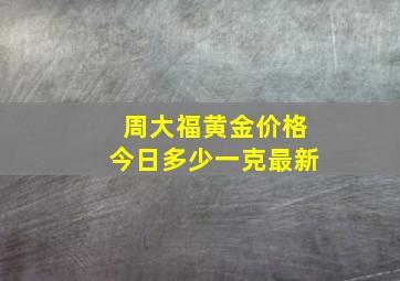 周大福黄金价格今日多少一克最新