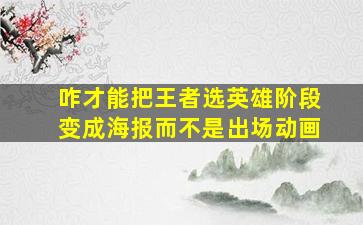 咋才能把王者选英雄阶段变成海报而不是出场动画