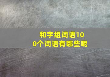 和字组词语100个词语有哪些呢