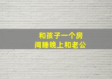 和孩子一个房间睡晚上和老公