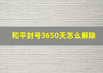 和平封号3650天怎么解除