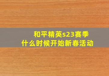 和平精英s23赛季什么时候开始新春活动