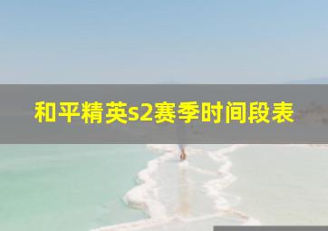 和平精英s2赛季时间段表