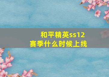 和平精英ss12赛季什么时候上线