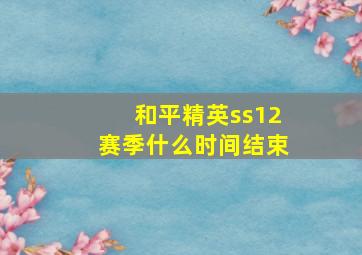 和平精英ss12赛季什么时间结束