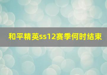 和平精英ss12赛季何时结束