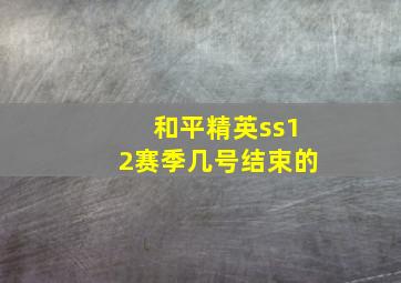 和平精英ss12赛季几号结束的