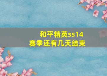 和平精英ss14赛季还有几天结束