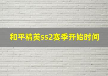 和平精英ss2赛季开始时间