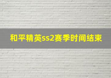 和平精英ss2赛季时间结束