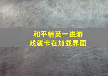 和平精英一进游戏就卡在加载界面