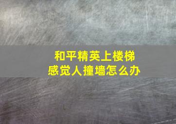 和平精英上楼梯感觉人撞墙怎么办