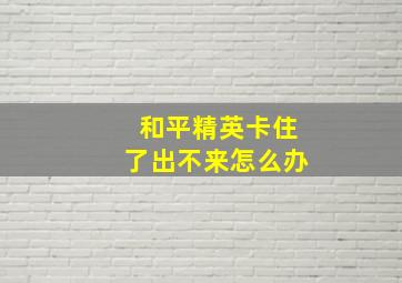 和平精英卡住了出不来怎么办