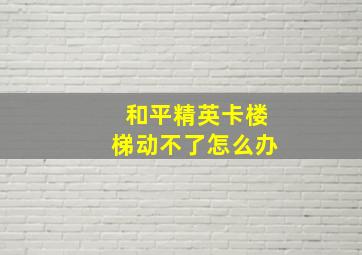 和平精英卡楼梯动不了怎么办