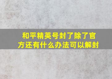 和平精英号封了除了官方还有什么办法可以解封