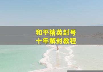 和平精英封号十年解封教程