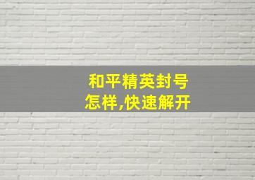 和平精英封号怎样,快速解开