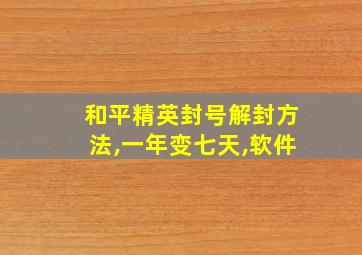 和平精英封号解封方法,一年变七天,软件