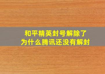 和平精英封号解除了为什么腾讯还没有解封