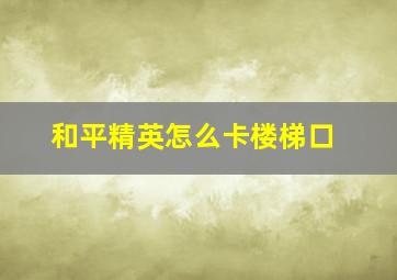 和平精英怎么卡楼梯口