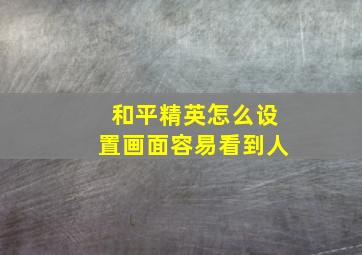 和平精英怎么设置画面容易看到人