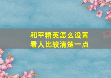 和平精英怎么设置看人比较清楚一点