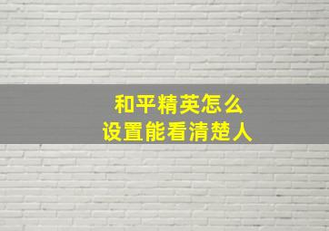 和平精英怎么设置能看清楚人