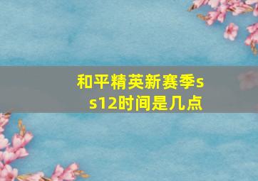 和平精英新赛季ss12时间是几点