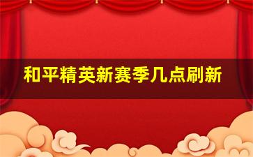 和平精英新赛季几点刷新