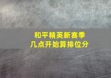 和平精英新赛季几点开始算排位分