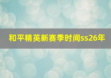 和平精英新赛季时间ss26年