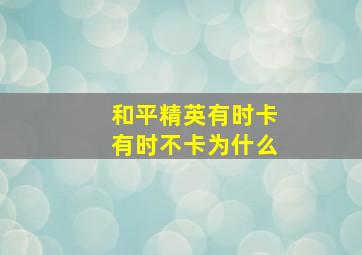 和平精英有时卡有时不卡为什么