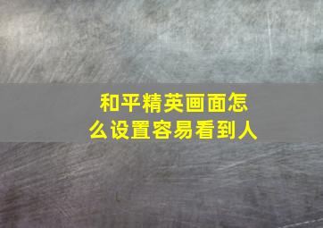 和平精英画面怎么设置容易看到人