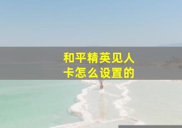 和平精英见人卡怎么设置的