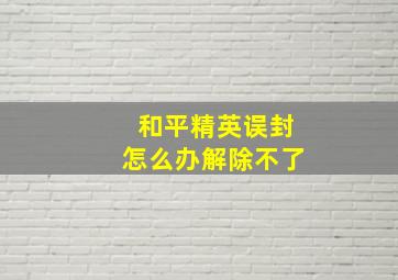 和平精英误封怎么办解除不了