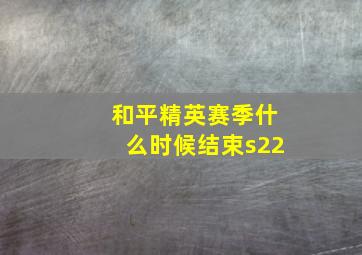 和平精英赛季什么时候结束s22