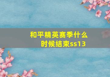 和平精英赛季什么时候结束ss13