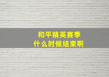 和平精英赛季什么时候结束啊