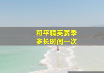 和平精英赛季多长时间一次