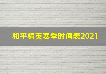 和平精英赛季时间表2021