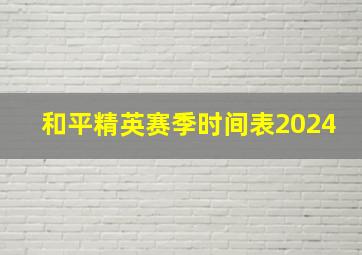 和平精英赛季时间表2024