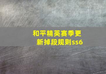 和平精英赛季更新掉段规则ss6