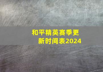 和平精英赛季更新时间表2024