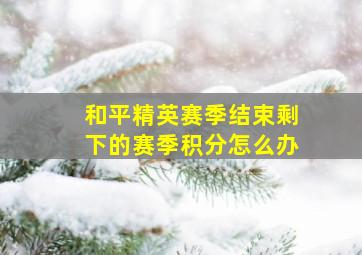 和平精英赛季结束剩下的赛季积分怎么办