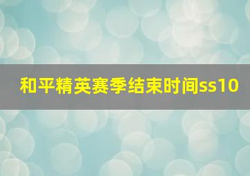 和平精英赛季结束时间ss10