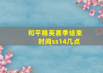 和平精英赛季结束时间ss14几点