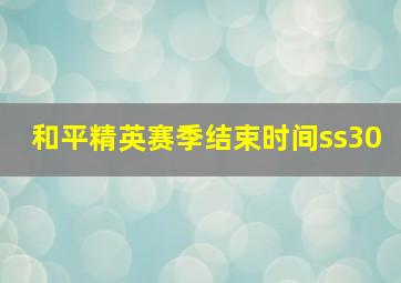 和平精英赛季结束时间ss30