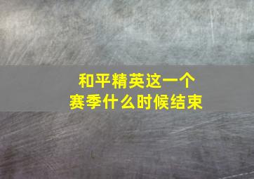 和平精英这一个赛季什么时候结束